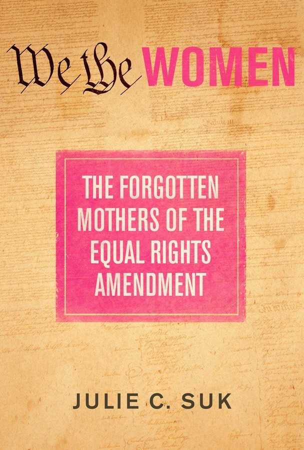 Book Cover: Background is blurred declaration of independence style old yellow paper, across the top "We the Women", in a pink box in the middle has white text saying "The Forgotten Mothers of the Equal Rights Amendment", across the bottom the author's name "Julie C. Suk" in black text.