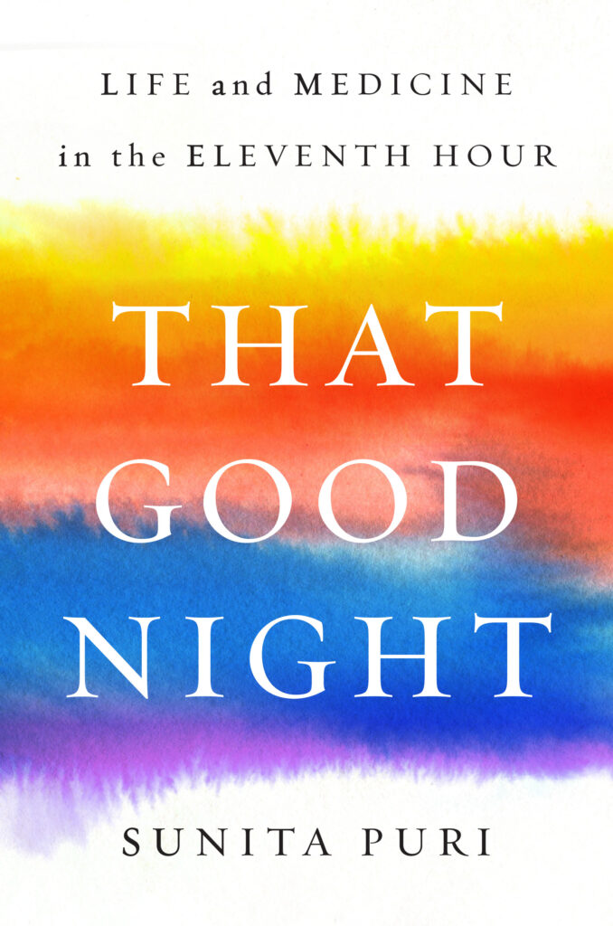 Book Cover: White background showing at top and bottom of cover, watercolor swipes in the middle ranging from yellow, orange, blue and purple; black text across the top "Life and Medicine in the Eleventh Hour"; "That Good Night" in white text across the middle; author's name "Sunita Puri".