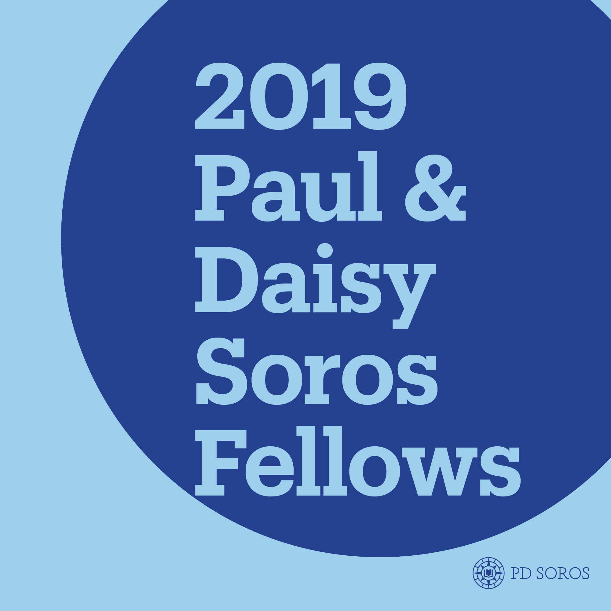 Graphic: Light blue background with not centered dark blue circle, in the middle of the circle in light blue text "2019 Paul & Daisy Soros Fellows", dark blue PD Soros logo in bottom right corner