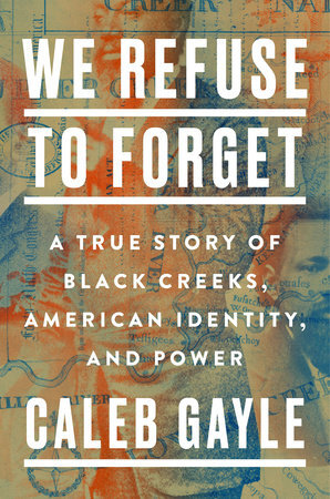 Book Cover: "We Refuse to Forget A true story of Black Creeks, American Identity, and Power", the author's name Caleb Gayle - all text in sans serif white font. The graphic behind the font is of a black man in a suit, another face behind him, and a map with a red and blue overlay.