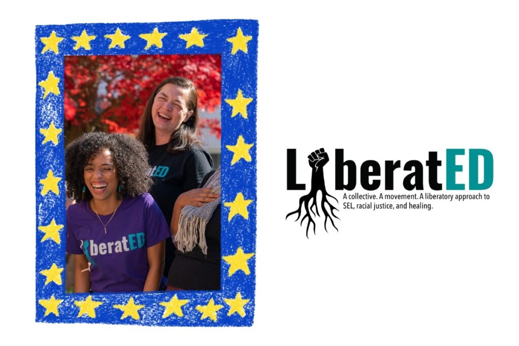 Logo: "LiberatED A collective. A movement. A liberatory approach to SEL, racial justice, and healing." in black lettering with the "i" as a fist growing roots and the ED in turquoise. Next to a picture in a blue crayon style frame with yellow stars - in the picture two women with "Liberated" t-shirts on, not looking at the camera and laughing.